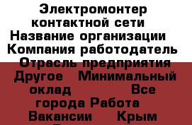 Электромонтер контактной сети › Название организации ­ Компания-работодатель › Отрасль предприятия ­ Другое › Минимальный оклад ­ 14 000 - Все города Работа » Вакансии   . Крым,Бахчисарай